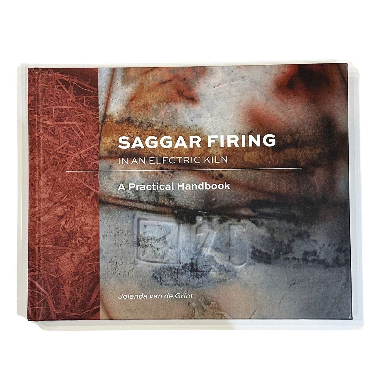 Saggar Firing in an Electric Kiln: A Practical Handbook by Jolanda van de Grint